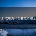 深扒！吃瓜为什么总能引爆全网？