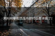 黑料网曝竟然连内部对话都泄露了！