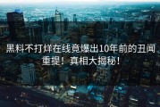黑料不打烊在线竟爆出10年前的丑闻重提！真相大揭秘！