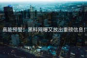 高能预警！黑料网曝又放出重磅信息！