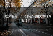今晚热搜第一！黑料官网相关爆料真假难辨？