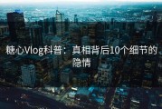 糖心Vlog科普：真相背后10个细节的隐情