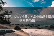 【震惊】pixiv科普：八卦背后9个隐藏信号的隐情