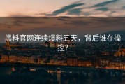 黑料官网连续爆料五天，背后谁在操控？