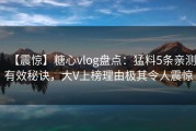 【震惊】糖心vlog盘点：猛料5条亲测有效秘诀，大V上榜理由极其令人震惊