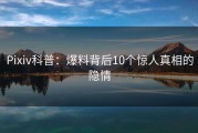 Pixiv科普：爆料背后10个惊人真相的隐情