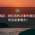 风云再起：网红因热点事件爆红网络，背后故事曝光！