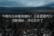 今晚吃瓜网重磅爆料！正能量圈内人内幕揭秘，评论区炸了