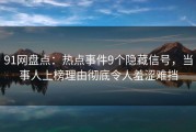 91网盘点：热点事件9个隐藏信号，当事人上榜理由彻底令人羞涩难挡