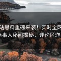 爆料站黑料重磅来袭！实时全网疯传当事人秘闻揭秘，评论区炸了