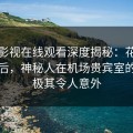 蘑菇影视在线观看深度揭秘：花絮风波背后，神秘人在机场贵宾室的角色极其令人意外