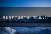 今日黑料年度爆料榜，你知道几个？