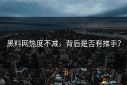 黑料网热度不减，背后是否有推手？