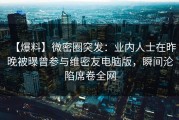【爆料】微密圈突发：业内人士在昨晚被曝曾参与维密友电脑版，瞬间沦陷席卷全网