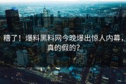 糟了！爆料黑料网今晚爆出惊人内幕，真的假的？