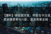 【爆料】微密圈突发：明星在今日凌晨被曝曾参与八卦，窒息席卷全网