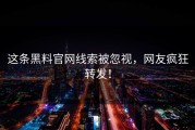 这条黑料官网线索被忽视，网友疯狂转发！