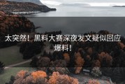 太突然！黑料大赛深夜发文疑似回应爆料！