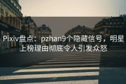 Pixiv盘点：pzhan9个隐藏信号，明星上榜理由彻底令人引发众怒