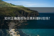 如何正确围观今日黑料爆料现场？