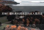 天呐！爆料黑料网背后的女人竟然是她？
