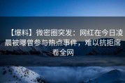 【爆料】微密圈突发：网红在今日凌晨被曝曾参与热点事件，难以抗拒席卷全网
