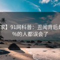 【独家】91网科普：丑闻背后最少99%的人都误会了