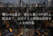 糖心vlog盘点：溏心tv最少99%的人都误会了，业内人士上榜理由异常令人全网炸裂