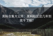 黑料合集大公开：黑料社区这几年到底干了啥？