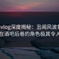 糖心vlog深度揭秘：丑闻风波背后，明星在酒吧后巷的角色极其令人意外