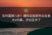 实时震撼八卦！爆料站独家热议反差大V内幕，评论区炸了