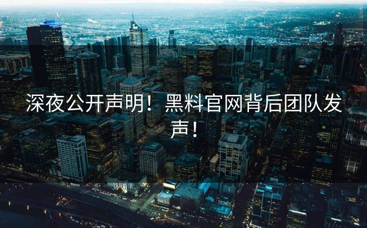 深夜公开声明！黑料官网背后团队发声！