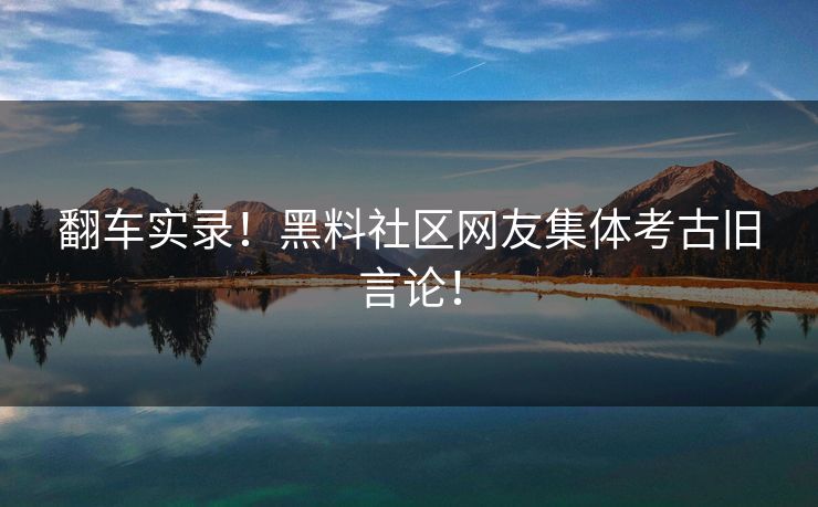 翻车实录！黑料社区网友集体考古旧言论！