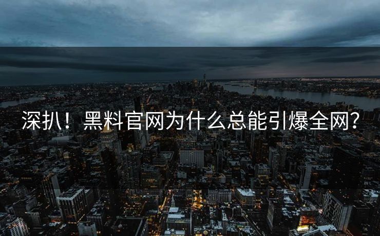 深扒！黑料官网为什么总能引爆全网？