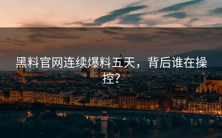 黑料官网连续爆料五天，背后谁在操控？