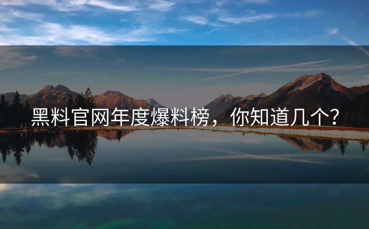黑料官网年度爆料榜，你知道几个？