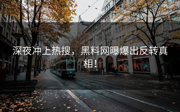 深夜冲上热搜，黑料网曝爆出反转真相！