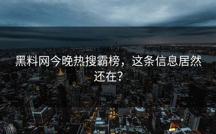 黑料网今晚热搜霸榜，这条信息居然还在？