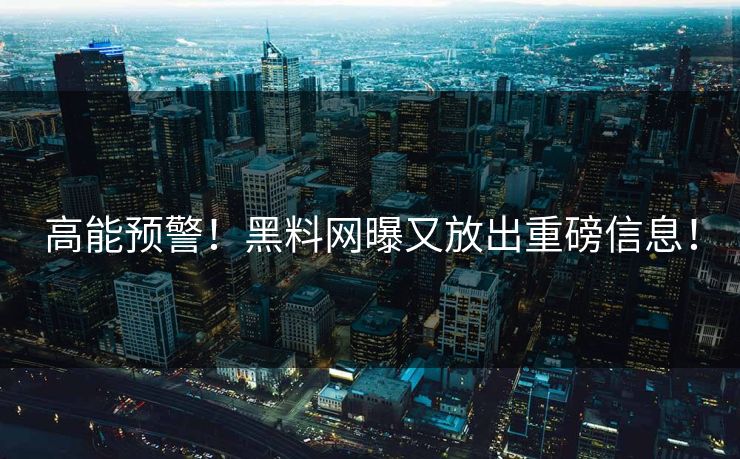 高能预警！黑料网曝又放出重磅信息！