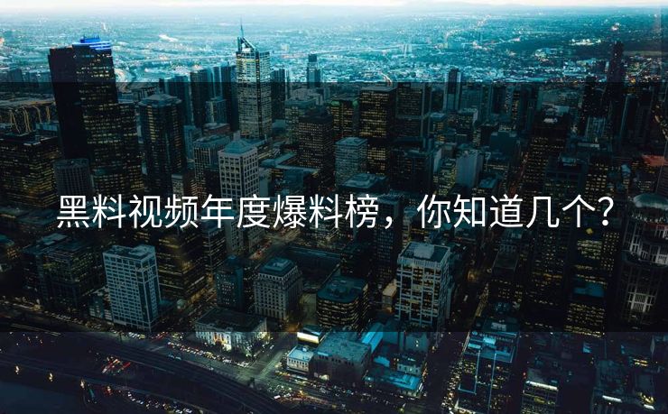 黑料视频年度爆料榜，你知道几个？