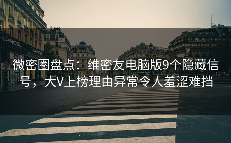 微密圈盘点：维密友电脑版9个隐藏信号，大V上榜理由异常令人羞涩难挡