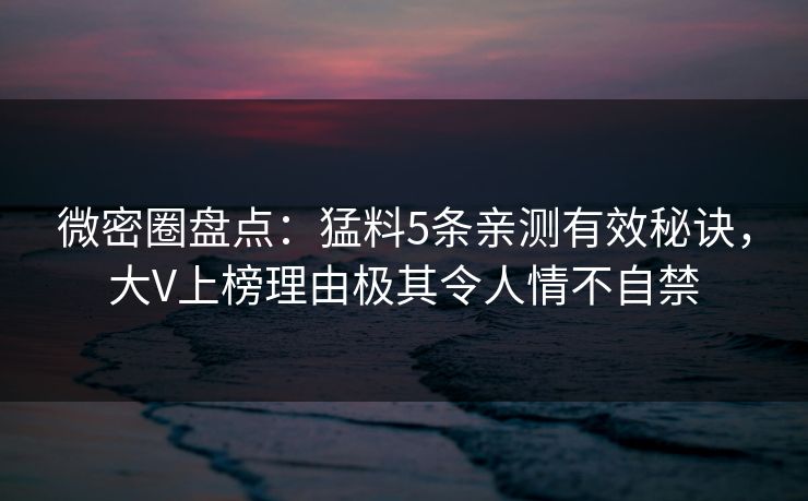 微密圈盘点：猛料5条亲测有效秘诀，大V上榜理由极其令人情不自禁