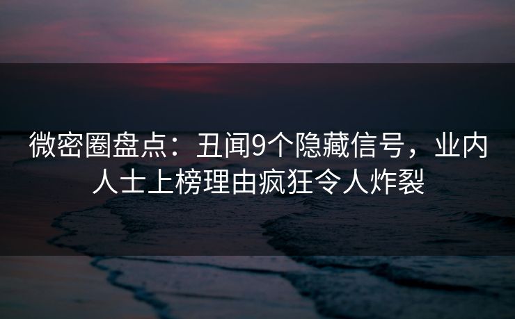 微密圈盘点:丑闻9个隐藏信号,业内人士上榜理由疯狂令人炸裂 微密圈盘点:丑闻9个隐藏信号,业内人士上榜理由疯狂令人炸裂