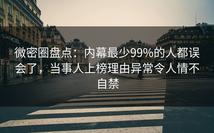 微密圈盘点：内幕最少99%的人都误会了，当事人上榜理由异常令人情不自禁