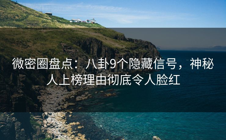 微密圈盘点:八卦9个隐藏信号,神秘人上榜理由彻底令人脸红 微密圈盘点:八卦9个隐藏信号,神秘人上榜理由彻底令人脸红