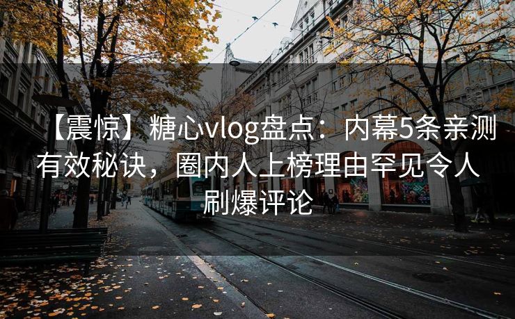 【震惊】糖心vlog盘点:内幕5条亲测有效秘诀,圈内人上榜理由罕见令人刷爆评论 【震惊】糖心vlog盘点:内幕5条亲测有效秘诀,圈内人上榜理由罕见令人刷爆评论