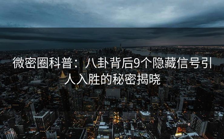 微密圈科普:八卦背后9个隐藏信号引人入胜的秘密揭晓 微密圈科普:八卦背后9个隐藏信号引人入胜的秘密揭晓