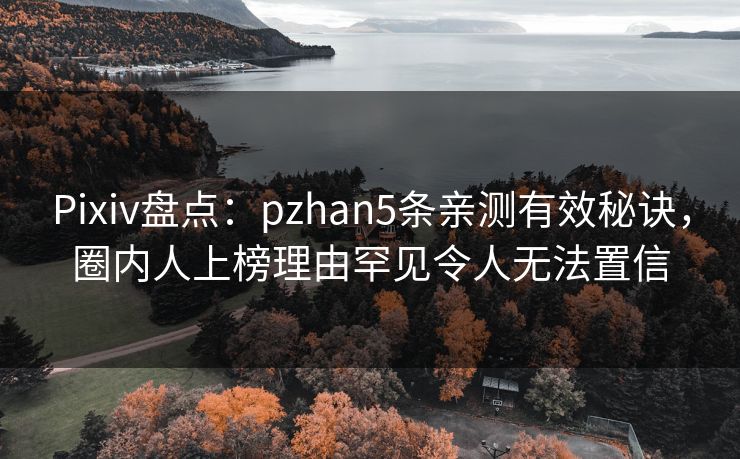 Pixiv盘点：pzhan5条亲测有效秘诀，圈内人上榜理由罕见令人无法置信